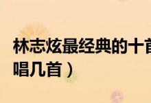 林志炫最经典的十首歌（林志炫好听的歌你会唱几首）
