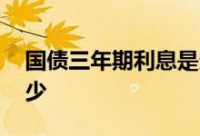 国债三年期利息是多少 国债三年期利息是多少