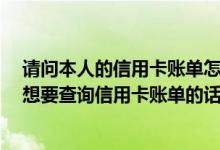 请问本人的信用卡账单怎么查 本人现在在外地 请问如果我想要查询信用卡账单的话 可以在哪里查