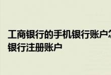 工商银行的手机银行账户怎么注册 工商银行：如何添加手机银行注册账户