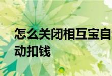 怎么关闭相互宝自动扣钱 相互宝怎么关闭自动扣钱