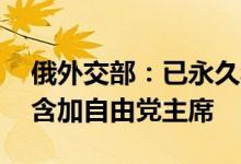 俄外交部：已永久禁止43名加拿大公民入境含加自由党主席