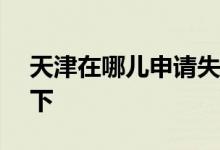 天津在哪儿申请失业保险关系转移 线上+线下 