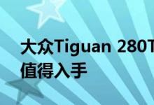 大众Tiguan 280TSI动力及性能怎么样是否值得入手 