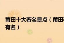 莆田十大著名景点（莆田著名旅游景点排名莆田什么景点最有名）