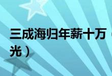 三成海归年薪十万（海归薪资水平不如往日风光）
