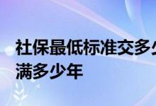社保最低标准交多少2022 社保领养老金要交满多少年 