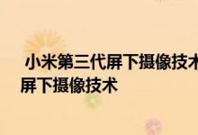  小米第三代屏下摄像技术曝光 一张图给大家展示了小米的屏下摄像技术 