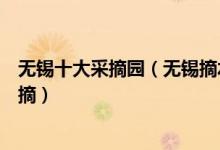 无锡十大采摘园（无锡摘水果去哪好这几个地方的水果任你摘）