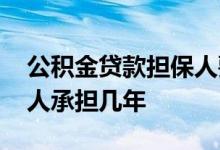 公积金贷款担保人要承担的义务 公积金担保人承担几年