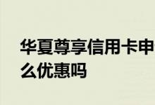华夏尊享信用卡申请 华夏smart信用卡有什么优惠吗