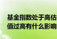 基金指数处于高估值会不会崩盘 指数基金估值过高有什么影响