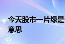 今天股市一片绿是什么原因 股市一片绿什么意思