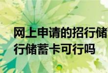 网上申请的招行储蓄卡可行吗 网上申请的招行储蓄卡可行吗