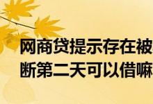 网商贷提示存在被骗风险操作中断 网商贷中断第二天可以借嘛