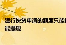 建行快贷申请的额度只能提现一半 建行快贷额度剩下一半不能提现