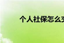 个人社保怎么交 有哪些注意事项 