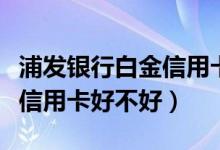 浦发银行白金信用卡最高额度（浦发银行白金信用卡好不好）