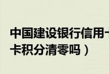 中国建设银行信用卡积分清零（建设银行信用卡积分清零吗）
