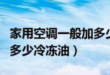 家用空调一般加多少钱的氟（家用空调一般加多少冷冻油）