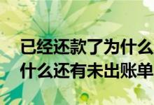 已经还款了为什么还有未出账单 已经还款为什么还有未出账单