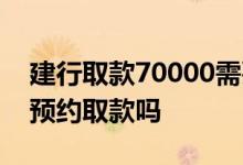 建行取款70000需要预约吗 建行官网上可以预约取款吗
