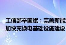 工信部辛国斌：完善新能源汽车购置、通行等环节优惠政策加快充换电基础设施建设