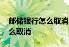 邮储银行怎么取消基金定投 邮储基金定投怎么取消