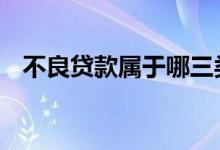 不良贷款属于哪三类 不良贷款包括哪三类