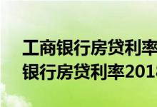 工商银行房贷利率2021年4月份调整（工商银行房贷利率2018）