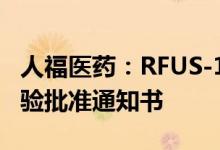 人福医药：RFUS-144注射液获得药物临床试验批准通知书