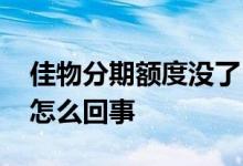 佳物分期额度没了 佳物分期有额度用不了是怎么回事 