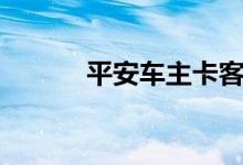 平安车主卡客服（平安车主卡）