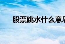 股票跳水什么意思 股票跳水什么意思 