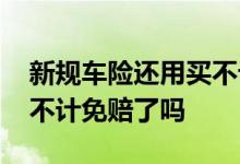新规车险还用买不计免赔吗 车险新规不用买不计免赔了吗
