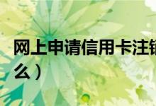 网上申请信用卡注销（网上申请信用卡注意什么）