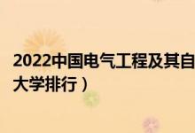 2022中国电气工程及其自动化专业十大名校（全国电气工程大学排行）