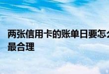 两张信用卡的账单日要怎么设置 两张信用卡账单日怎么设置最合理