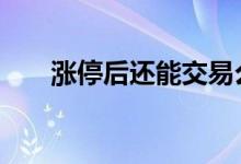 涨停后还能交易么 涨停了还能交易吗