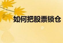如何把股票锁仓 股票亏损后如何锁仓