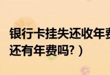 银行卡挂失还收年费吗（天津银行信用卡挂失还有年费吗?）