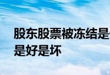 股东股票被冻结是什么意思 股东股票被冻结是好是坏
