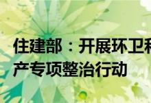 住建部：开展环卫和排水污水处理行业安全生产专项整治行动