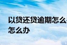 以贷还贷逾期怎么办 以贷还贷越欠越多我该怎么办
