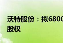 沃特股份：拟6800万元收购上海华尔卡51%股权
