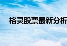 格灵股票最新分析 格灵申购是什么股票 