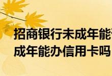 招商银行未成年能否申请信用卡 招商银行未成年能办信用卡吗