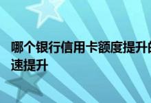哪个银行信用卡额度提升的高 哪家银行信用卡的额度可以快速提升