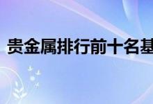 贵金属排行前十名基金 贵金属基金有哪几个