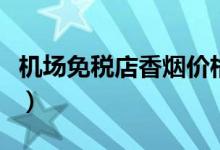 机场免税店香烟价格表（免税店什么烟值得买）